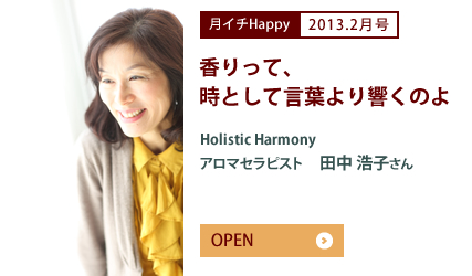 2013.2月号 香りって、時として言葉より響くのよ Holistic Harmony アロマセラピスト　田中 浩子さん
