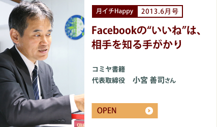 2013.6月号 Facebookの“いいね”は、相手を知る手がかり　コミヤ書籍　代表取締役　小宮 善司さん